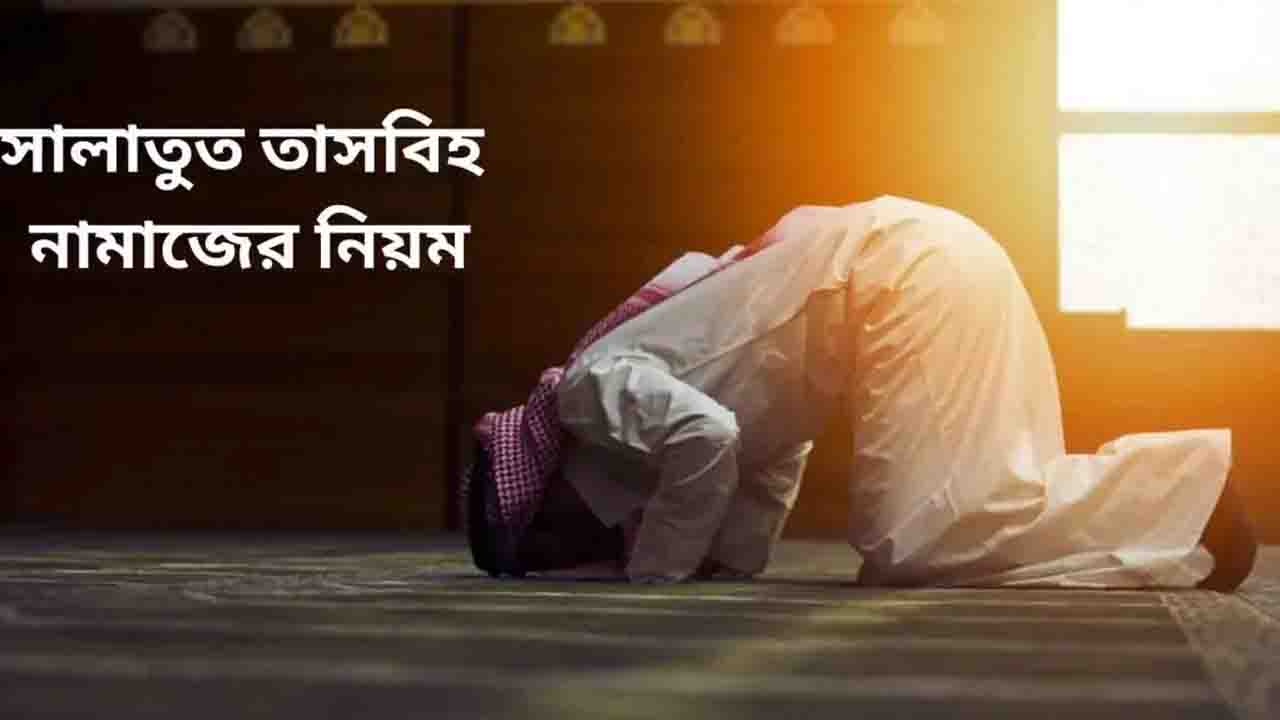 সালাতুত তাসবিহ নামাজ আদায়ের সঠিক নিয়ম ও ফজিলত